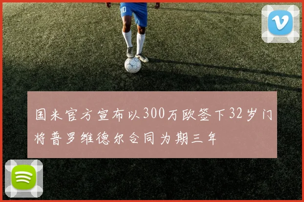 国米官方宣布以300万欧签下32岁门将普罗维德尔合同为期三年