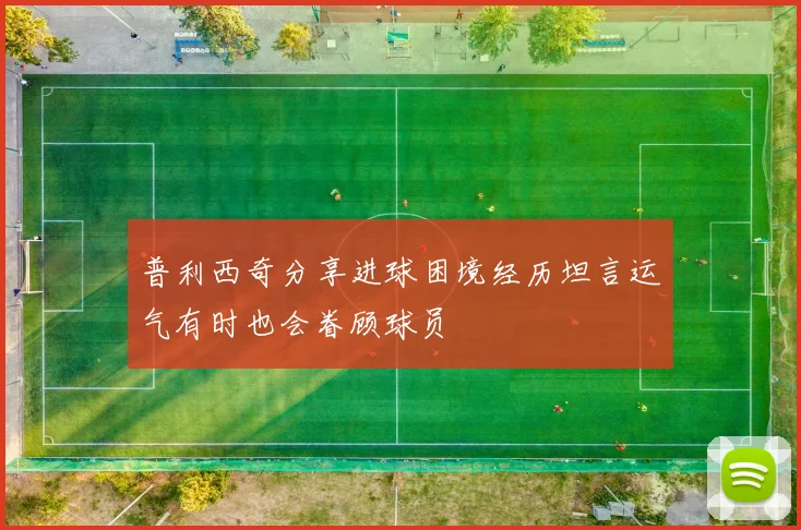 普利西奇分享进球困境经历坦言运气有时也会眷顾球员