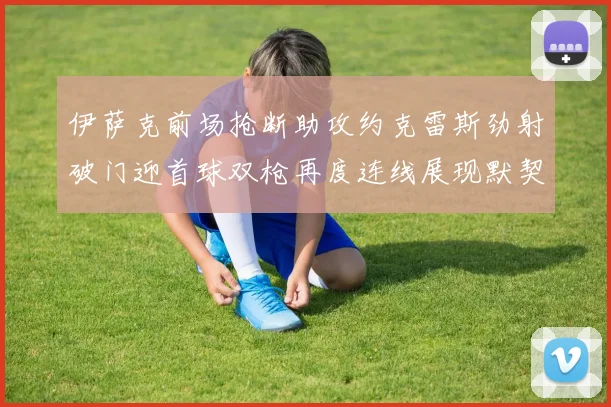 伊萨克前场抢断助攻约克雷斯劲射破门迎首球双枪再度连线展现默契