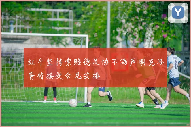 红牛坚持索赔德足协不满声明克洛普将接受会见安排