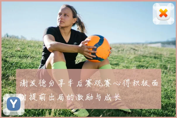谢泼德分享季后赛观赛心得积极面对提前出局的激励与成长