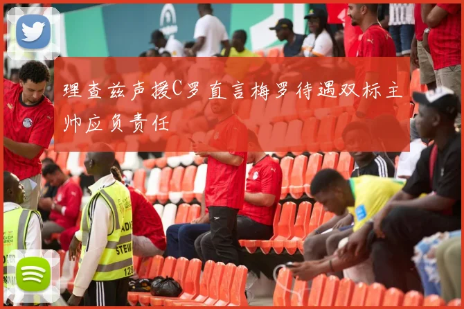 理查兹声援C罗直言梅罗待遇双标主帅应负责任