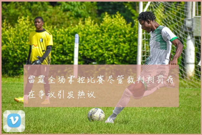 雷霆全场掌控比赛尽管裁判判罚存在争议引发热议