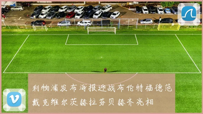 利物浦发布海报迎战布伦特福德范戴克维尔茨赫拉芬贝赫齐亮相