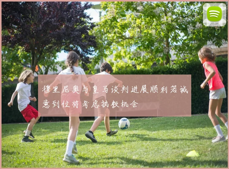 穆里尼奥与皇马谈判进展顺利若诚意到位将考虑执教机会