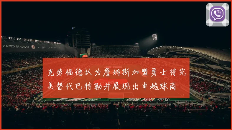 克劳福德认为詹姆斯加盟勇士将完美替代巴特勒并展现出卓越球商