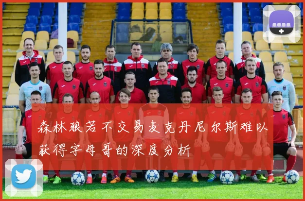 森林狼若不交易麦克丹尼尔斯难以获得字母哥的深度分析