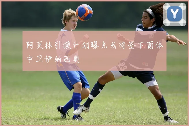 阿莫林引援计划曝光或将签下葡体中卫伊纳西奥